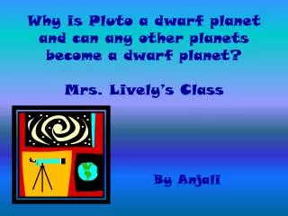 Why is Pluto a dwarf planet and can any other planets become a dwarf planet? Mrs. Lively’s Class