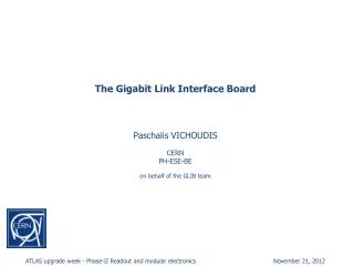 The Gigabit Link Interface Board Paschalis VICHOUDIS CERN PH-ESE-BE on behalf of the GLIB team