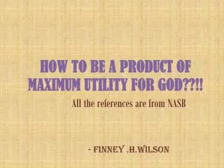 HOW TO BE A PRODUCT OF MAXIMUM UTILITY FOR GOD??!!