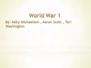 World War 1 By: Abby Michaelson , Aaron Scott , Tori Washington