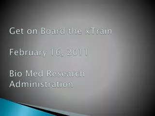 Get on Board the xTrain February 16, 2011 Bio Med Research Administration