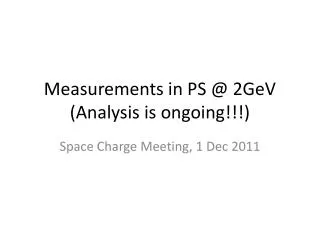 Measurements in PS @ 2GeV (Analysis is ongoing!!!)