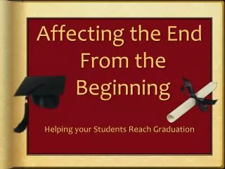 Affecting the End From the Beginning Helping your Students Reach Graduation
