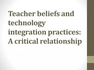Teacher beliefs and technology integration practices: A critical relationship