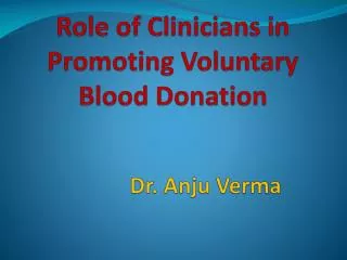 Role of Clinicians in Promoting Voluntary Blood Donation Dr . Anju Verma