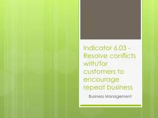 Indicator 6.03 - Resolve conflicts with/for customers to encourage repeat business
