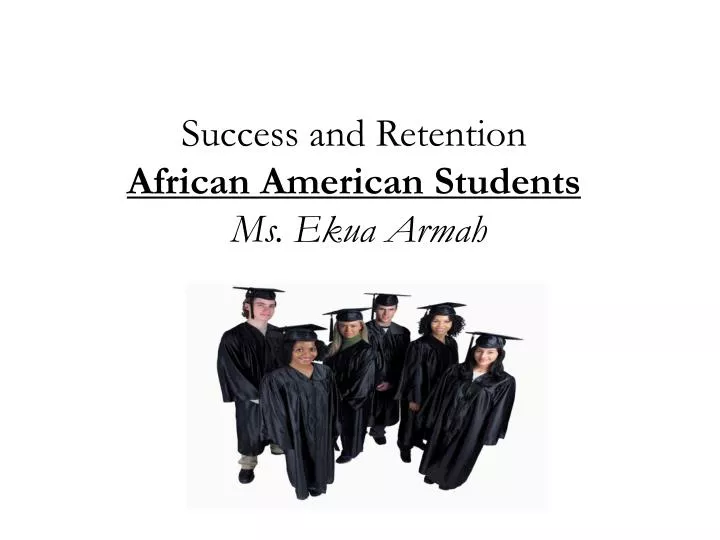 success and retention african american students ms ekua armah
