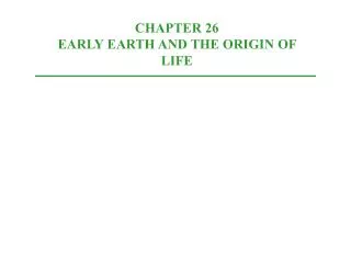 CHAPTER 26 EARLY EARTH AND THE ORIGIN OF LIFE