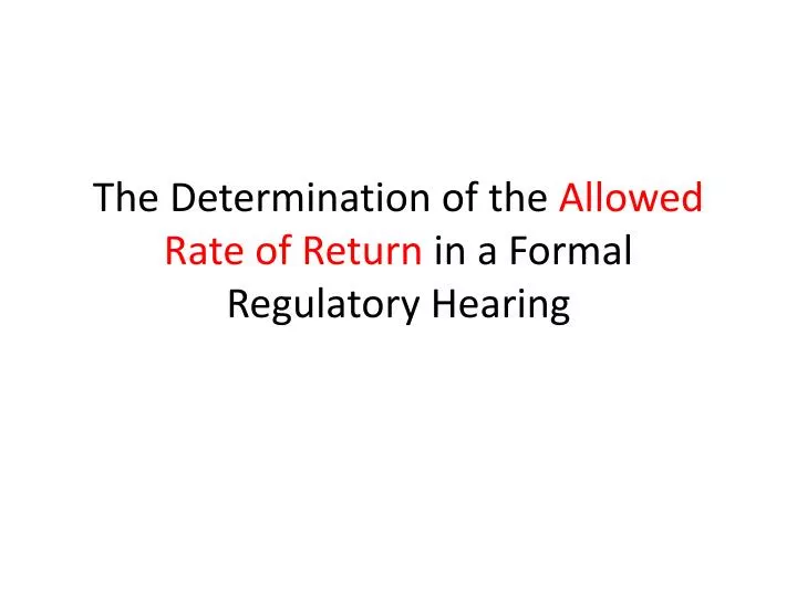 the determination of the allowed rate of return in a formal regulatory hearing