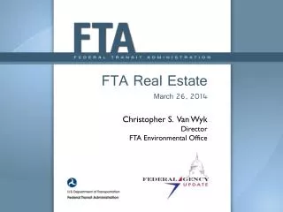 FTA Real Estate March 26, 2014 Christopher S. Van Wyk Director FTA Environmental Office