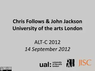 Chris Follows &amp; John Jackson University of the arts London ALT-C 2012 14 September 2012