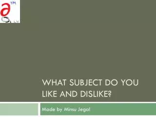 What subject do you like and dislike?