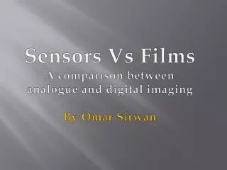 Sensors Vs Films A comparison between analogue and digital imaging By Omar Sirwan
