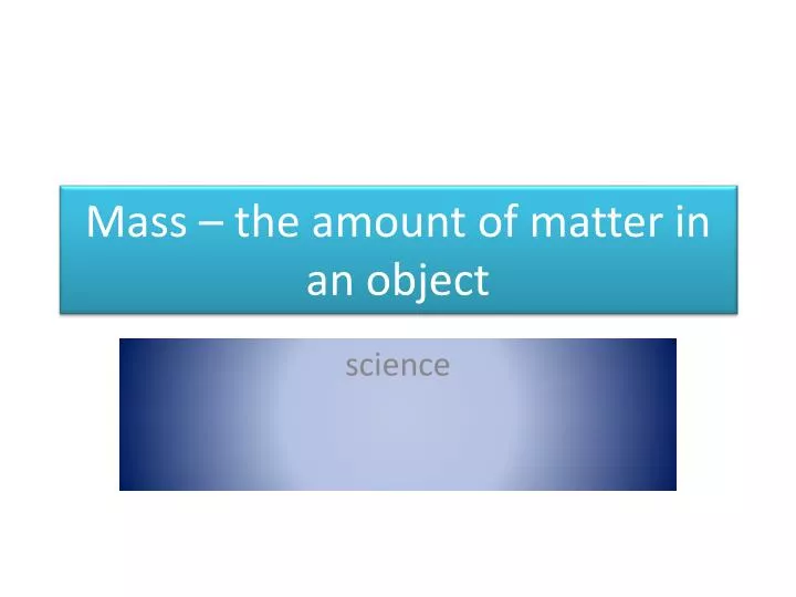 mass the amount of matter in an object