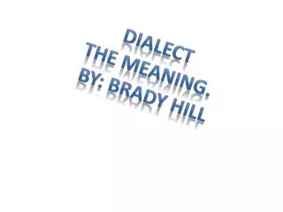 Dialect The meaning. By: Brady Hill