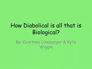 How Diabolical is all that is Biological?