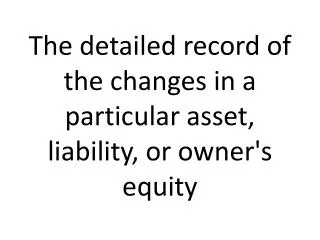 The detailed record of the changes in a particular asset, liability, or owner's equity