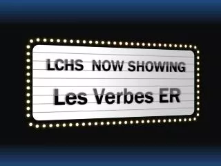 LCHS NOW SHOWING Les Verbes ER