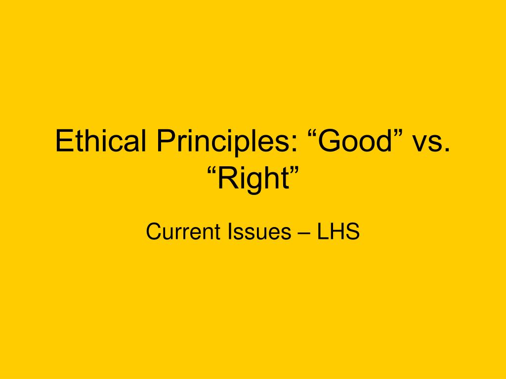PPT - Ethical Principles: “Good” vs. “Right” PowerPoint Presentation ...