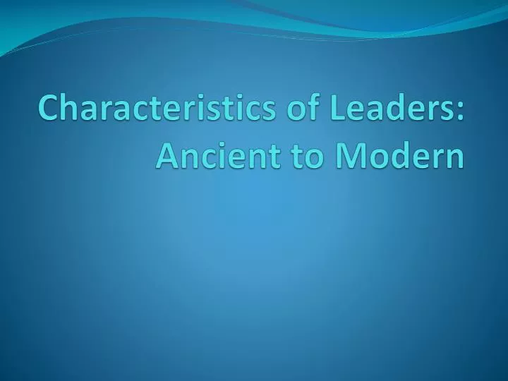 characteristics of leaders ancient to modern