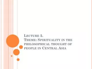 Lecture 5. Theme: Spirituality in the philosophical thought of people in Central Asia