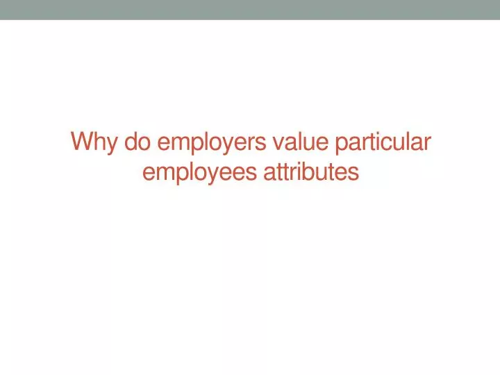why do employers value particular employees attributes