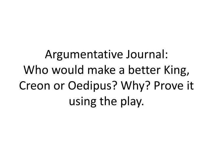 argumentative journal who would make a better king creon or oedipus why prove it using the play