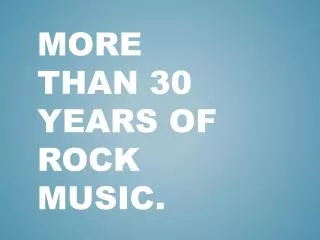 More than 30 years of rock music.