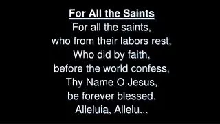 For All the Saints For all the saints, who from their labors rest, Who did by faith,