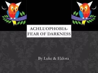 Achluophobia- Fear of darkness