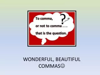 WONDERFUL, BEAUTIFUL COMMAS ?