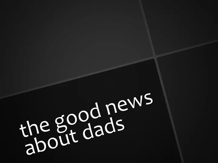 t he good news about dads