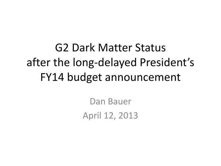 g2 dark matter status after the long delayed president s fy14 budget announcement