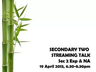SECONDARY TWO STREAMING TALK Sec 2 Exp &amp; NA 19 April 2013, 6.30-8.30pm