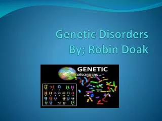 Genetic Disorders By; Robin Doak