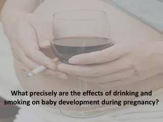 What precisely are the effects of drinking and smoking on baby development during pregnancy?