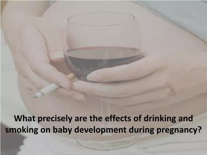 what precisely are the effects of drinking and smoking on baby development during pregnancy