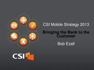 CSI Mobile Strategy 2013 Bringing the Bank to the Customer Bob Ezell