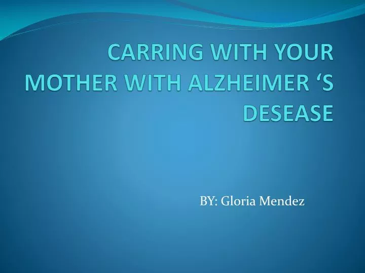 carring with your mother with alzheimer s desease