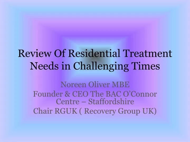 review of residential treatment needs in challenging times