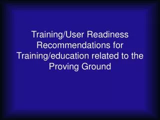 Training/User Readiness Recommendations for Training/education related to the Proving Ground