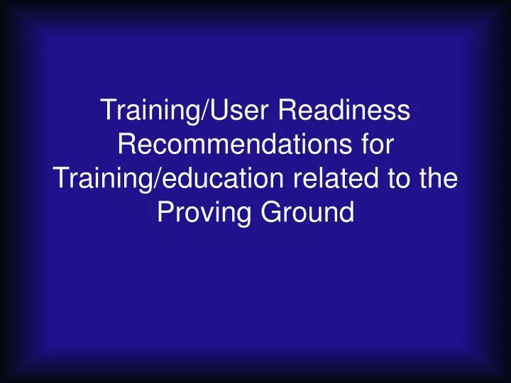 training user readiness recommendations for training education related to the proving ground