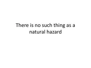 There is no such thing as a natural hazard