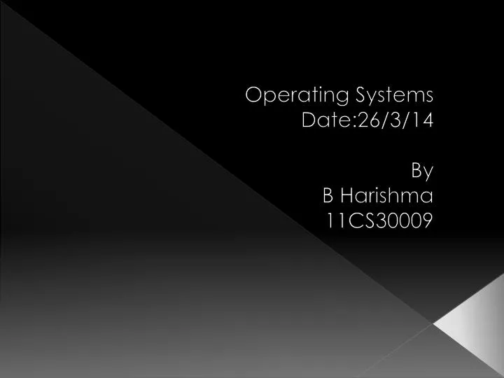 operating systems date 26 3 14 by b harishma 11cs30009