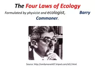 The Four Laws of Ecology Formulated by physicist and ecologist, Barry Commoner .