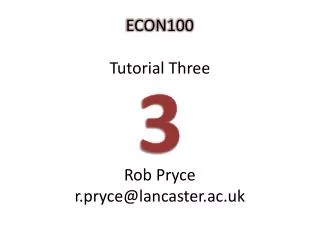 ECON100 Tutorial Three Rob Pryce r.pryce@lancaster.ac.uk