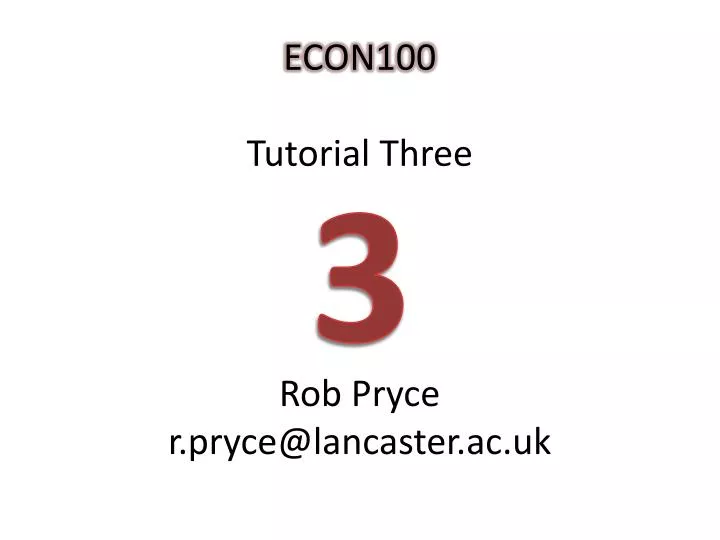 econ100 tutorial three rob pryce r pryce@lancaster ac uk