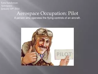 Aerospace Occupation: Pilot A person who operates the flying controls of an aircraft.
