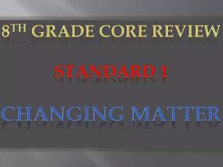 8 th Grade Core Review Standard 1 Changing Matter