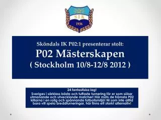 Sköndals IK P02:1 presenterar stolt: P02 Mästerskapen ( Stockholm 10/8-12/8 2012 )